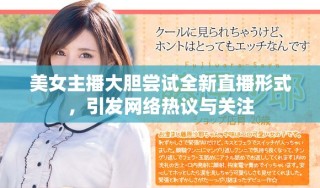美女主播大膽嘗試全新直播形式，引發(fā)網(wǎng)絡(luò)熱議與關(guān)注