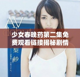 少女春晚藥第二集免費(fèi)觀看鏈接揭秘劇情與角色發(fā)展分析