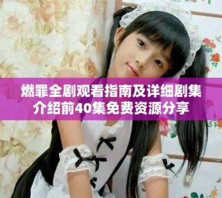 燃罪全劇觀看指南及詳細(xì)劇集介紹前40集免費(fèi)資源分享