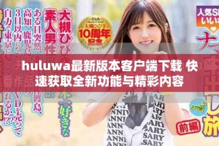 huluwa最新版本客戶端下載 快速獲取全新功能與精彩內(nèi)容