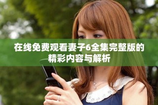 在線免費觀看妻子6全集完整版的精彩內容與解析