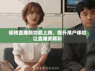 櫻桃直播新功能上線，提升用戶體驗(yàn)讓直播更精彩