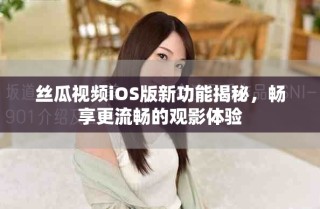 絲瓜視頻iOS版新功能揭秘，暢享更流暢的觀影體驗(yàn)