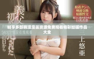 暢享多部韓漫漫畫資源免費(fèi)觀看精彩繪畫作品大全