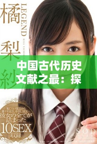 中國古代歷史文獻之最：探尋現存最古老的歷史記錄與價值