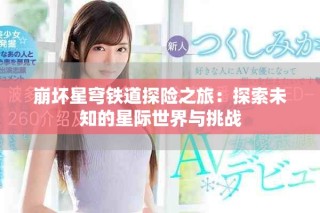 崩壞星穹鐵道探險(xiǎn)之旅：探索未知的星際世界與挑戰(zhàn)