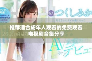 推薦適合成年人觀看的免費觀看電視劇合集分享