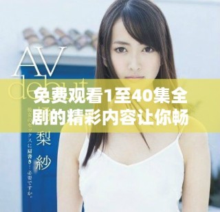 免費(fèi)觀看1至40集全劇的精彩內(nèi)容讓你暢享不停