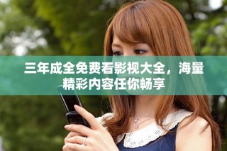 三年成全免費(fèi)看影視大全，海量精彩內(nèi)容任你暢享