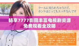暢享7777影院豐富電視劇資源免費(fèi)觀看全攻略