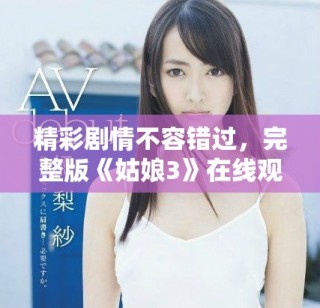 精彩劇情不容錯過，完整版《姑娘3》在線觀看攻略分享
