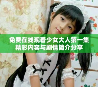免費(fèi)在線觀看少女大人第一集精彩內(nèi)容與劇情簡(jiǎn)介分享