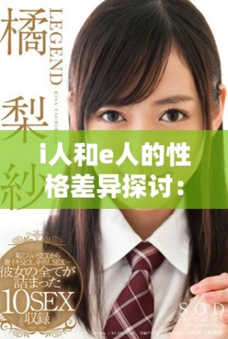 i人和e人的性格差異探討：如何理解兩種個(gè)性類型的特點(diǎn)與影響