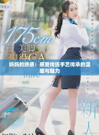 媽媽的繡感：感受傳統(tǒng)手藝傳承的溫暖與魅力
