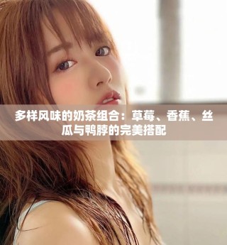 多樣風(fēng)味的奶茶組合：草莓、香蕉、絲瓜與鴨脖的完美搭配