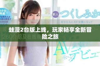 蛙漫2臺(tái)版上線，玩家暢享全新冒險(xiǎn)之旅
