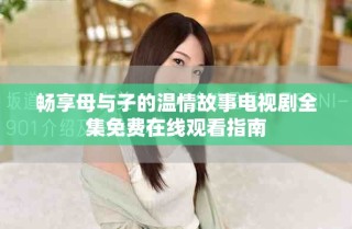 暢享母與子的溫情故事電視劇全集免費(fèi)在線(xiàn)觀看指南