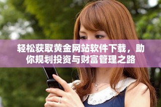 輕松獲取黃金網(wǎng)站軟件下載，助你規(guī)劃投資與財富管理之路