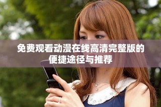 免費(fèi)觀看動(dòng)漫在線高清完整版的便捷途徑與推薦