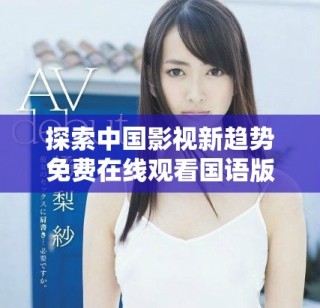 探索中國(guó)影視新趨勢(shì)免費(fèi)在線觀看國(guó)語(yǔ)版作品的魅力與影響