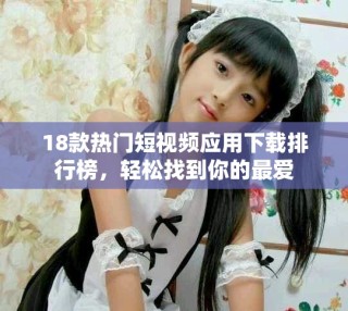 18款熱門(mén)短視頻應(yīng)用下載排行榜，輕松找到你的最愛(ài)