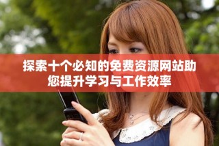探索十個必知的免費(fèi)資源網(wǎng)站助您提升學(xué)習(xí)與工作效率