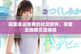 探索永遠(yuǎn)免費的社交軟件，享受無障礙交流體驗