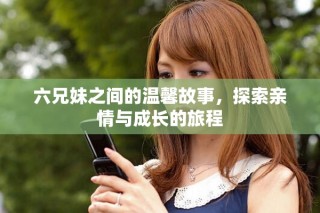 六兄妹之間的溫馨故事，探索親情與成長的旅程