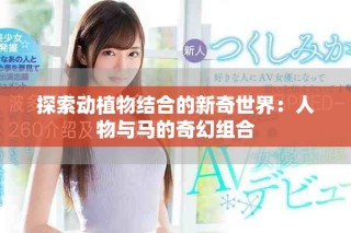 探索動(dòng)植物結(jié)合的新奇世界：人物與馬的奇幻組合