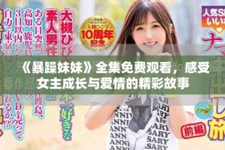 《暴躁妹妹》全集免費觀看，感受女主成長與愛情的精彩故事