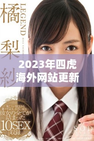 2023年四虎海外網(wǎng)站更新信息與使用體驗(yàn)分享