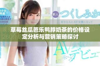 草莓絲瓜芭樂鴨脖奶茶的價格設定分析與營銷策略探討