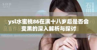 ysl水蜜桃86在滿十八歲后是否會變黑的深入解析與探討