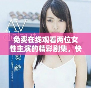 免費(fèi)在線觀看兩位女性主演的精彩劇集，快來領(lǐng)略她們的故事吧