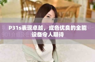 P31s表現(xiàn)卓越，成色優(yōu)良的全能設(shè)備令人期待