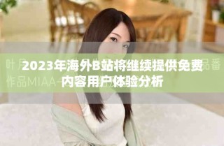 2023年海外B站將繼續(xù)提供免費(fèi)內(nèi)容用戶體驗(yàn)分析