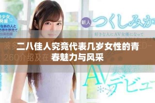 二八佳人究竟代表幾歲女性的青春魅力與風(fēng)采