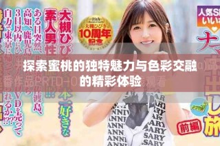 探索蜜桃的獨特魅力與色彩交融的精彩體驗