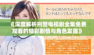 《深度解析刑警電視劇全集免費(fèi)觀看的精彩劇情與角色發(fā)展》