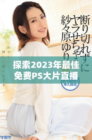 探索2023年最佳免費PS大片直播軟件推薦