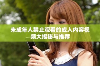 未成年人禁止觀(guān)看的成人內(nèi)容視頻大揭秘與推薦