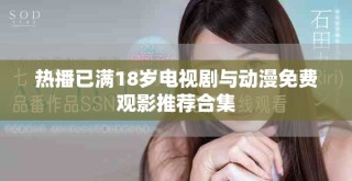 熱播已滿18歲電視劇與動(dòng)漫免費(fèi)觀影推薦合集
