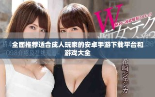 全面推薦適合成人玩家的安卓手游下載平臺(tái)和游戲大全