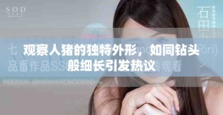 觀察人豬的獨特外形，如同鉆頭般細長引發(fā)熱議