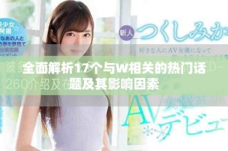 全面解析17個與W相關(guān)的熱門話題及其影響因素