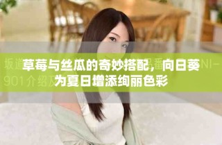 草莓與絲瓜的奇妙搭配，向日葵為夏日增添絢麗色彩