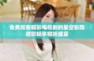 免費觀看精彩電視劇的星空影院邀您暢享視聽盛宴