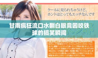 甘雨瘋狂流口水翻白眼竟因咬鐵球的搞笑瞬間