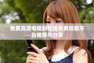 免費(fèi)高清電視劇在線免費(fèi)觀看平臺(tái)推薦與分享