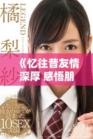 《憶往昔友情深厚 感悟朋友母親的溫暖陪伴》